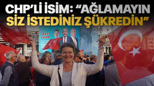 CHP’li isim: “Ağlamayın, siz istediniz, şükredin”